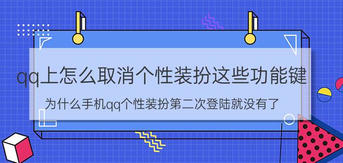 qq上怎么取消个性装扮这些功能键 为什么手机qq个性装扮第二次登陆就没有了？